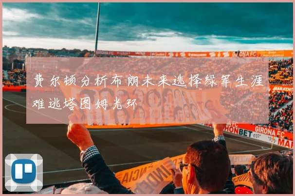 费尔顿分析布朗未来选择绿军生涯难逃塔图姆光环