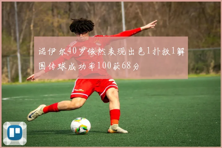 诺伊尔40岁依然表现出色1扑救1解围传球成功率100获68分
