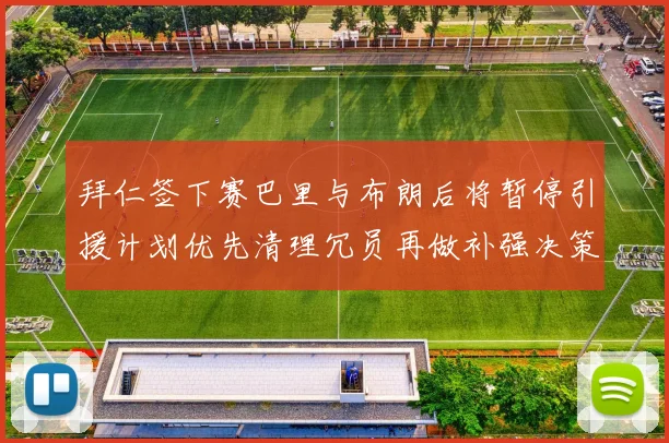 拜仁签下赛巴里与布朗后将暂停引援计划优先清理冗员再做补强决策