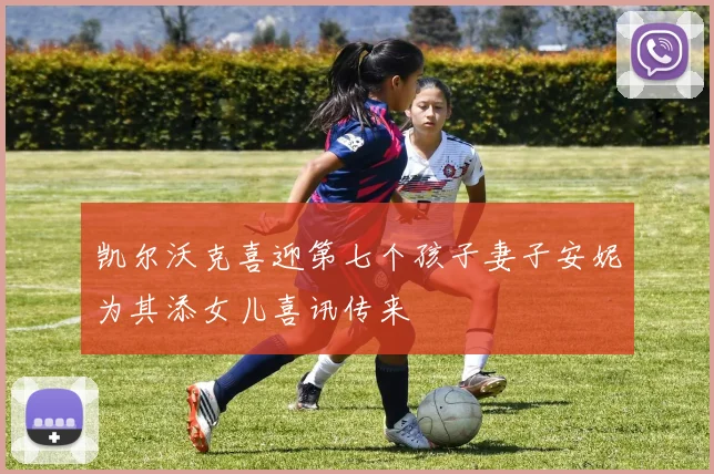凯尔沃克喜迎第七个孩子妻子安妮为其添女儿喜讯传来